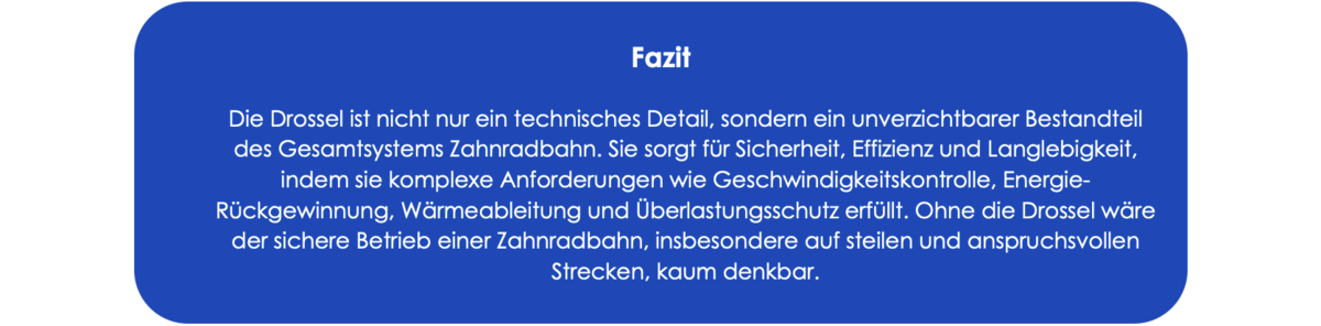 Fazit Die Drossel ist nicht nur ein technisches Detail, sondern ein unverzichtbarer Bestandteil des Gesamtsystems Zahnradbahn. Sie sorgt für Sicherheit, Effizienz und Langlebigkeit, indem sie komplexe Anforderungen wie Geschwindigkeitskontrolle, Energie-Rückgewinnung, Wärmeableitung und Überlastungsschutz erfüllt. Ohne die Drossel wäre der sichere Betrieb einer Zahnradbahn, insbesondere auf steilen und anspruchsvollen Strecken, kaum denkbar.